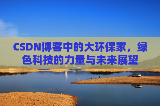 CSDN博客中的大环保家,绿色科技的力量与未来展望